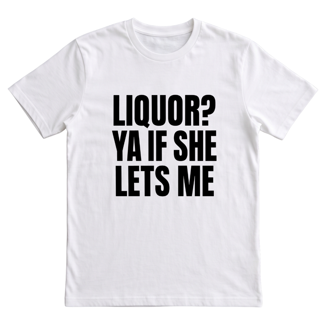 Liquor? Ya If She Lets Me