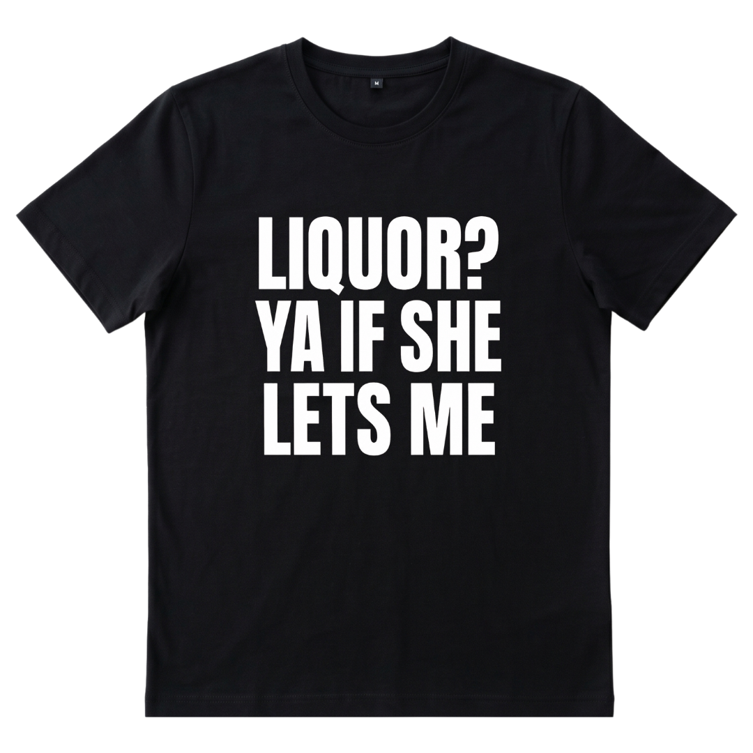 Liquor? Ya If She Lets Me